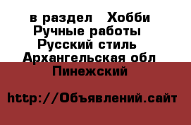  в раздел : Хобби. Ручные работы » Русский стиль . Архангельская обл.,Пинежский 